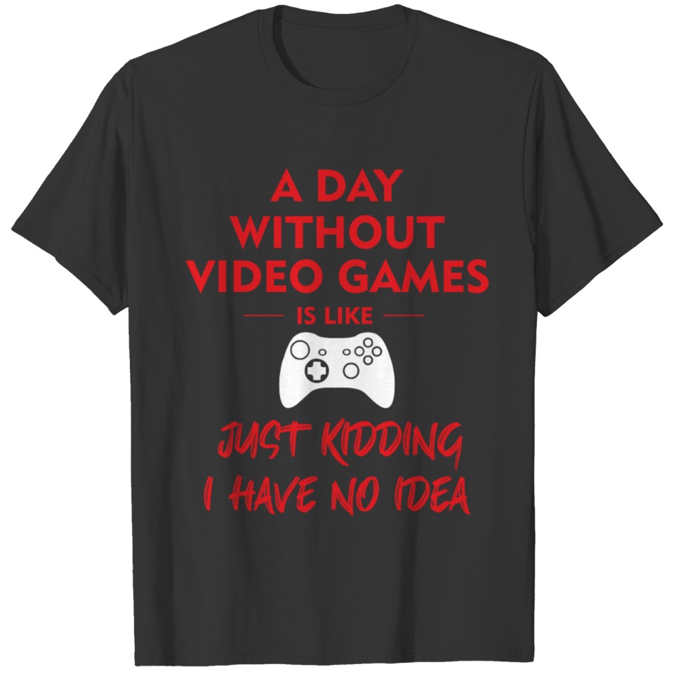 A day without video games is like just kidding T-shirt
