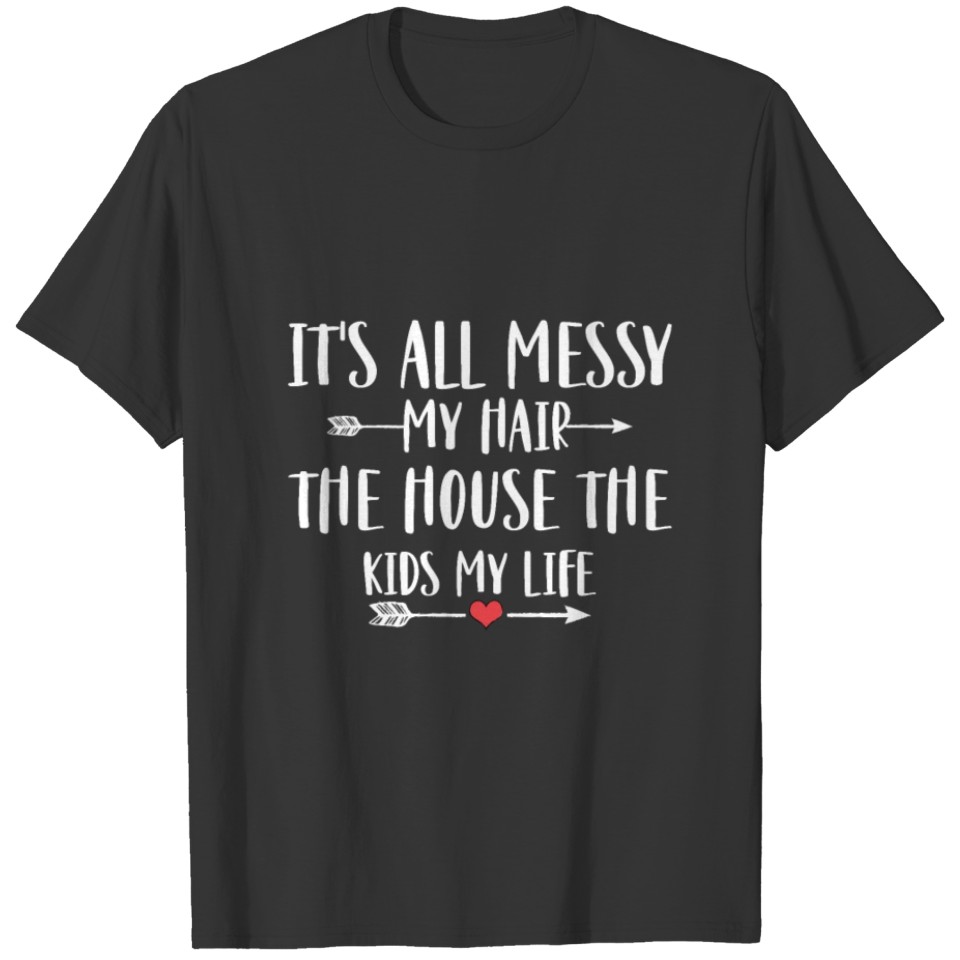 It s All Messy my hair the house the kids my life T-shirt