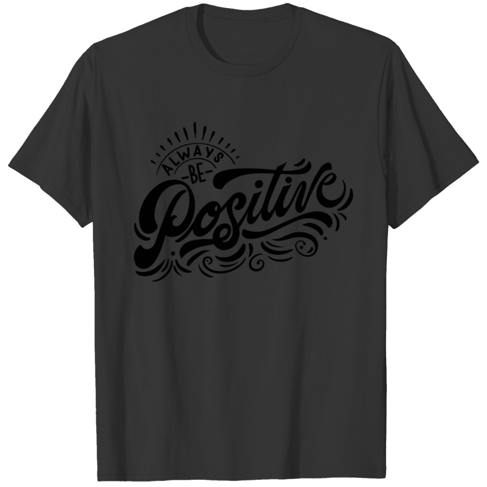 Always be positive. T-shirt
