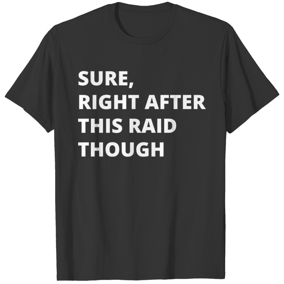 SURE RIGHT AFTER THIS RAID THOUGH T-shirt