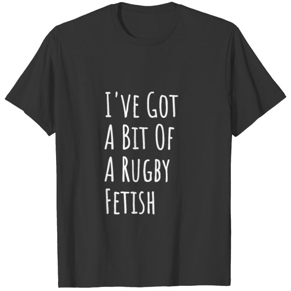 I've Got A Bit Of A Rugby Fetish T-shirt