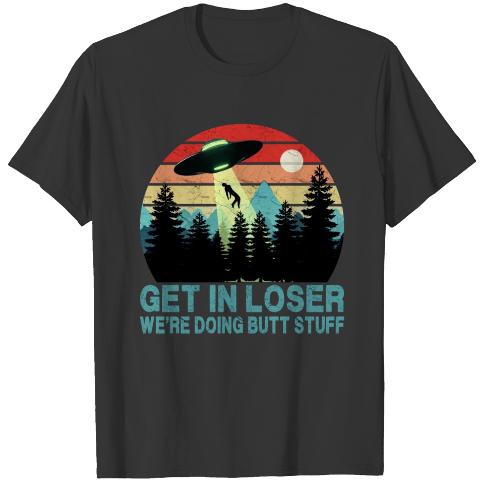 Get In Loser - We're Doing Butt Stuff (UFO) T-shirt