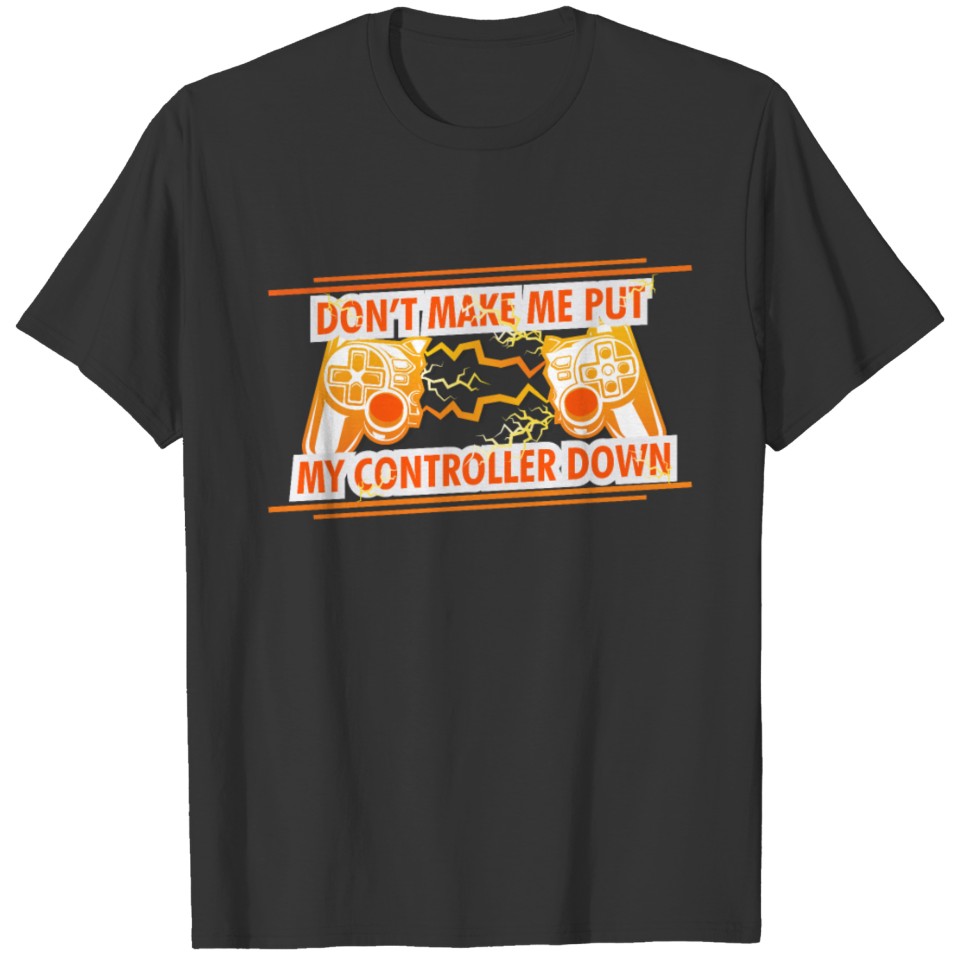 Funny Gamer Don't Make Me Put My Controller Down T-shirt