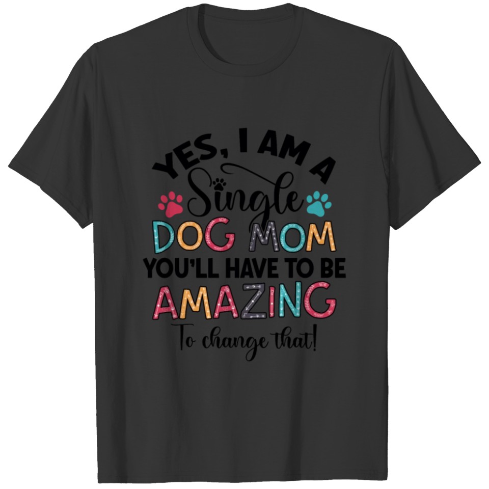 Yes I Am A Single Dog Mom You'll Have To Amazing T-shirt