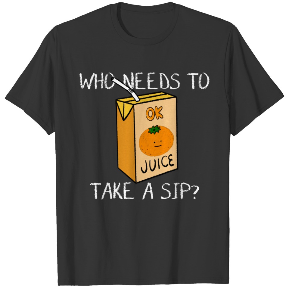 Who Needs a Sip of OK Juice? T-shirt