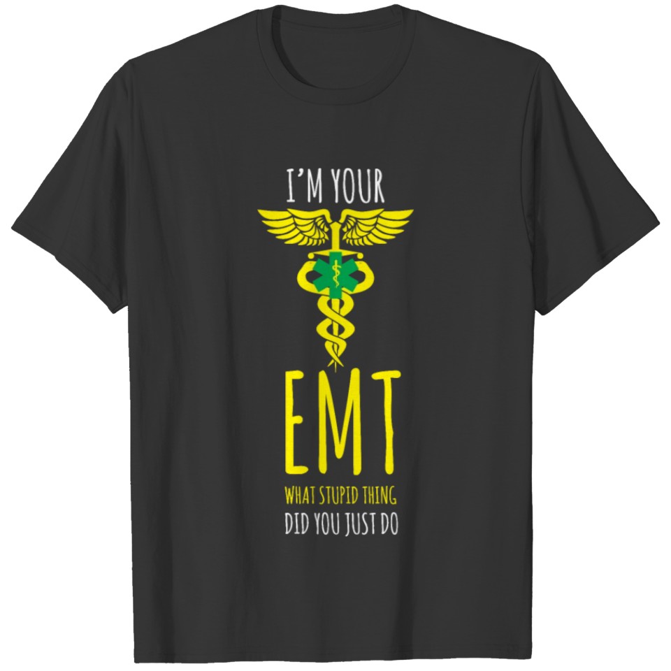 I'm Your EMT What Stupid Thing Did You Just Do T-shirt