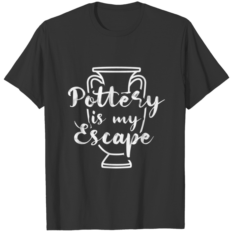 Pottery Is My Escape Ceramic Porcelain Hobby Gift T-shirt