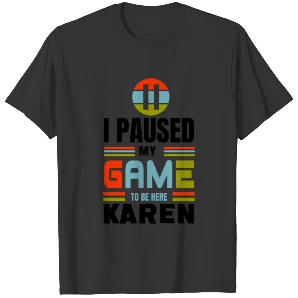 I paused my game to be here, Karen T-shirt