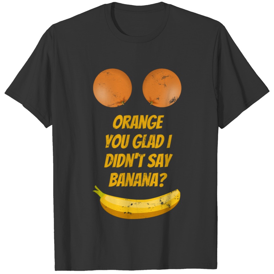 Orange You Glad I Didn't Say Banana T-shirt