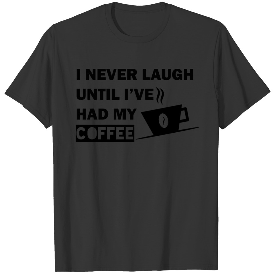 I never laugh until i ve had my coffee T-shirt