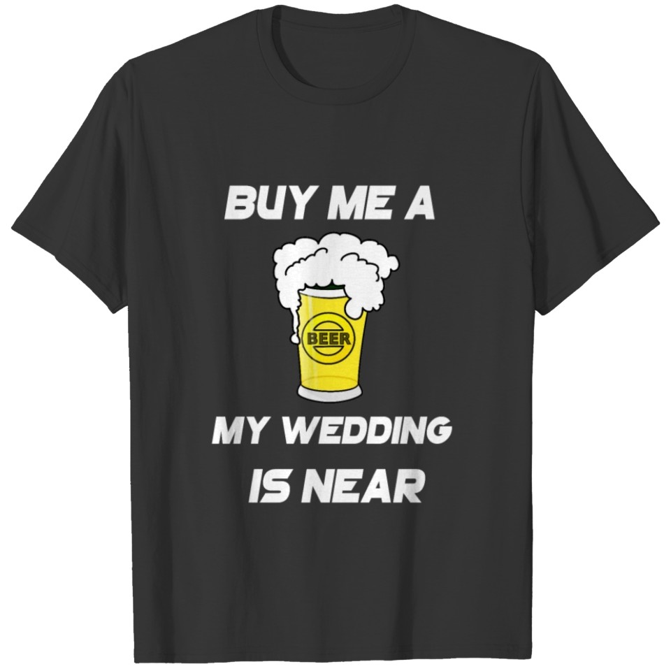 Buy Me A Beer, he Wedding is Near Bachelors T-shirt