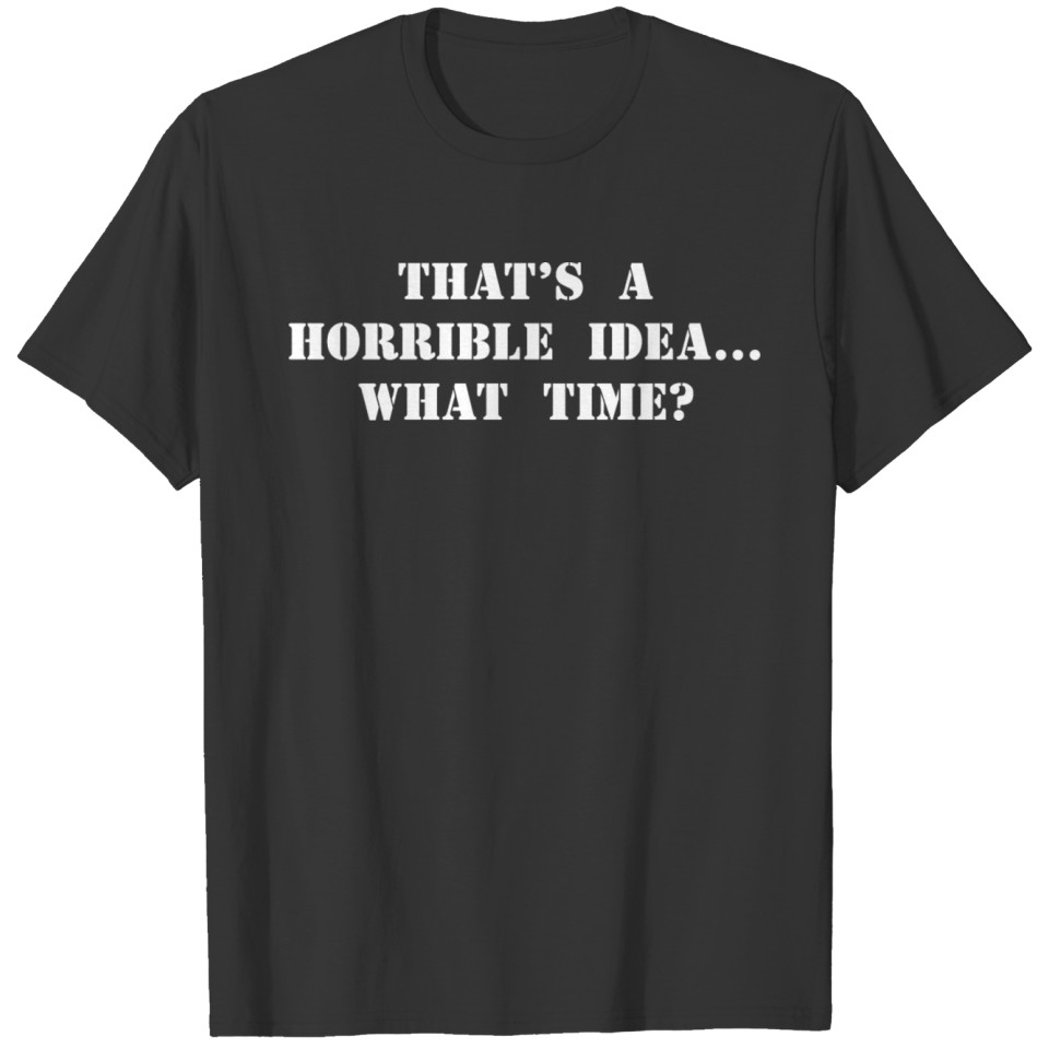 That's a horrible idea. What time? T-shirt