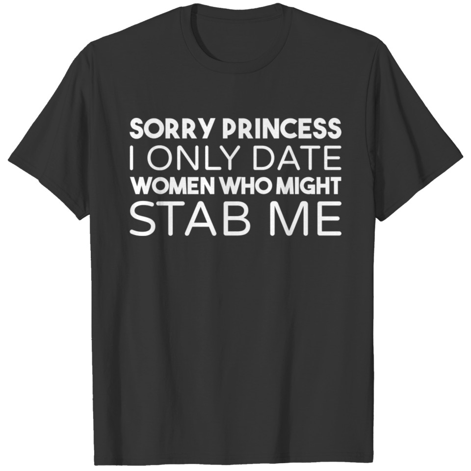 sorry princess i only date women who might stab me T-shirt