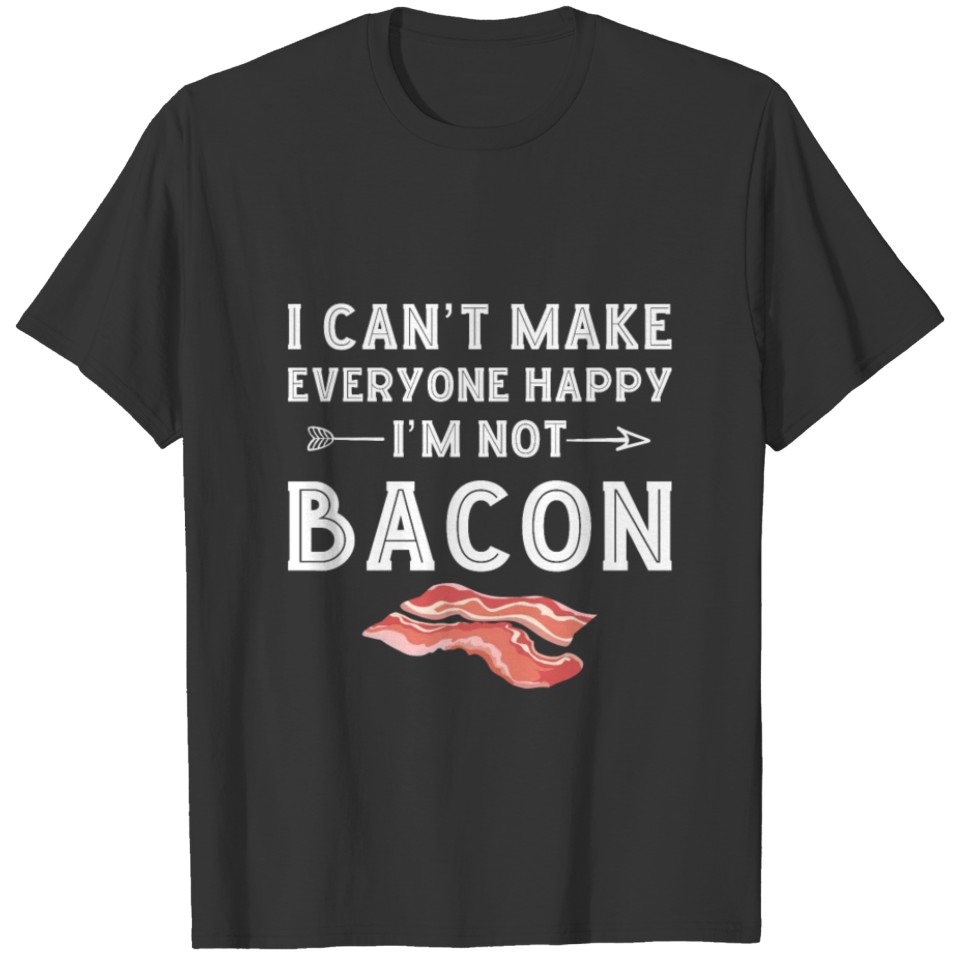 I Can t Make Everyone Happy I m Not Bacon T-shirt