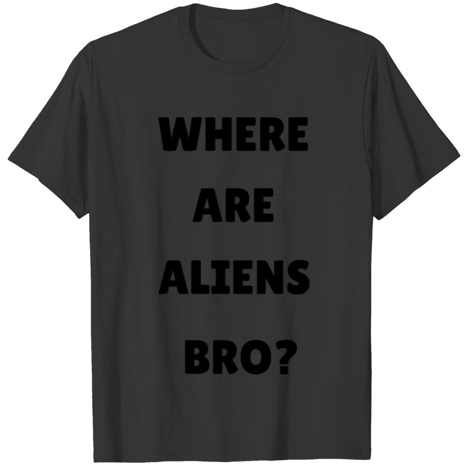 where are aliens bro? T-shirt