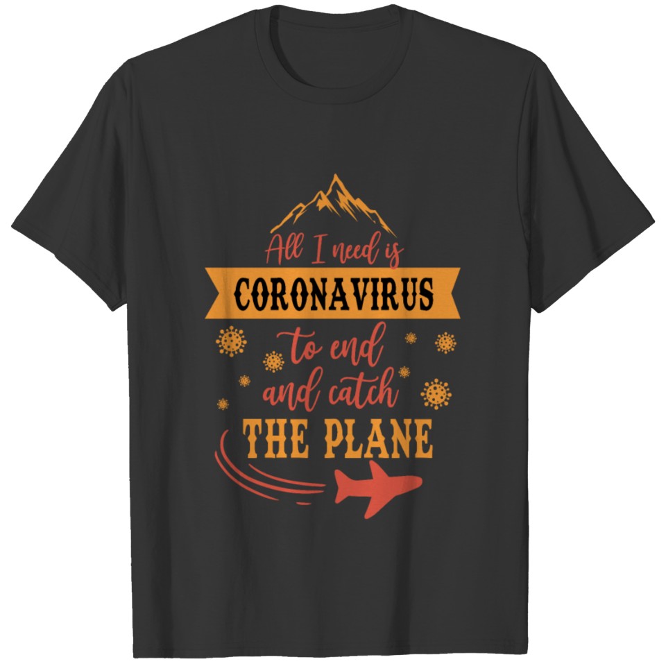 All I need is coronavirus to end design T-shirt
