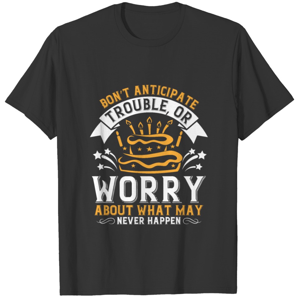 Don t anticipate trouble or worry about what may T-shirt
