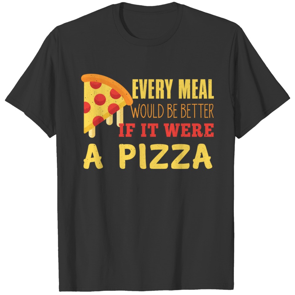every meal would be better if it were a pizza T-shirt