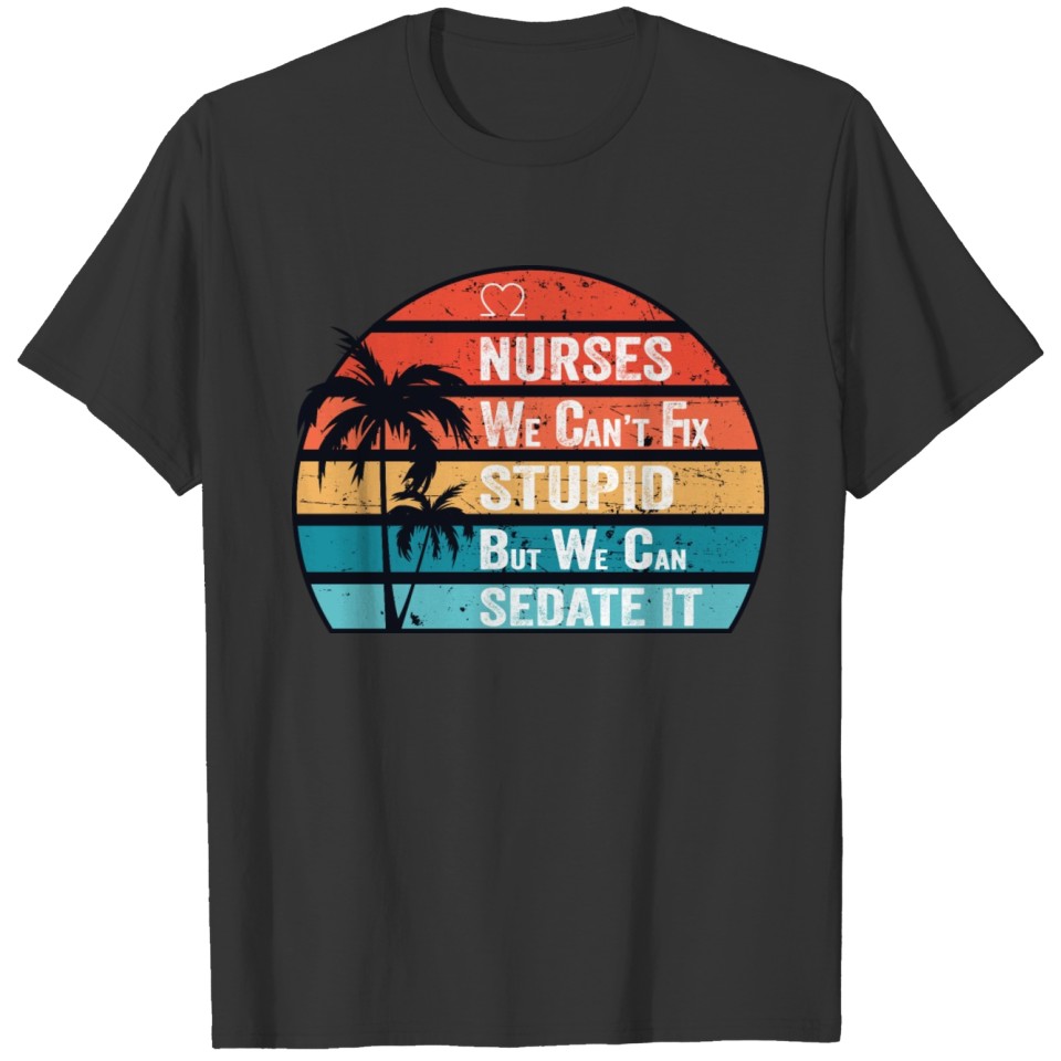 Nurses We Can't Fix Stupid But We Can SedateIt Tee T-shirt