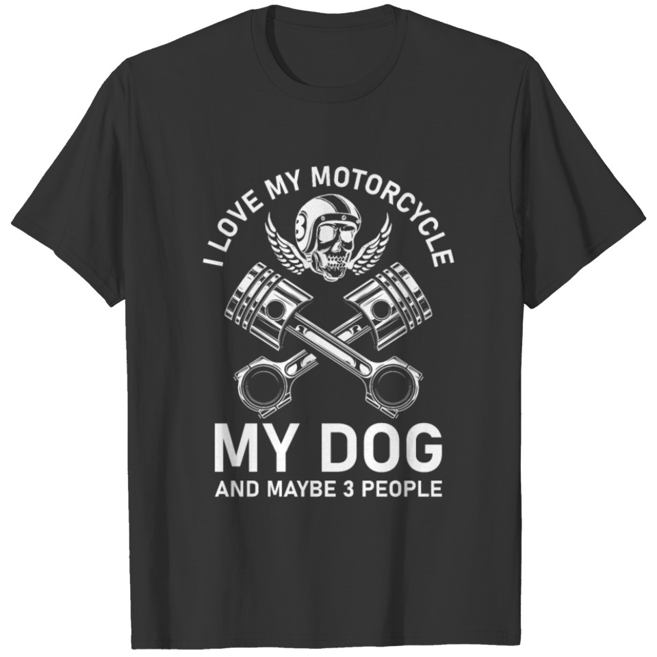 I Love My Motorcycle my dog and maybe 3 people T Shirts