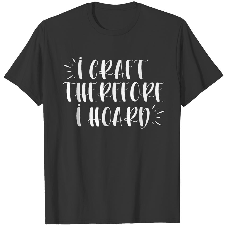 I Craft Therefore I Hoard T-shirt