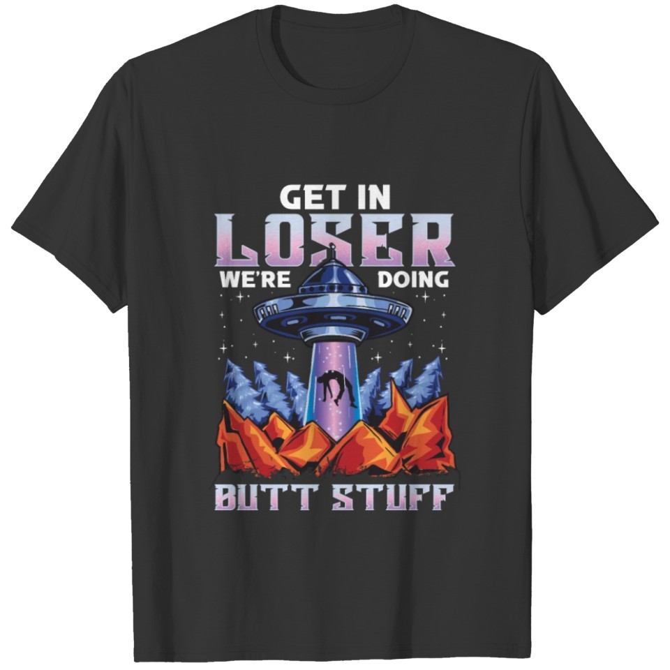 Funny Get In Loser We're Doing Butt Stuff UFO Pun T-shirt