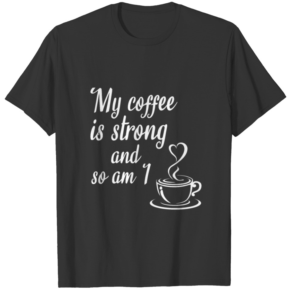 My coffee is strong and so am I, coffee gifts T-shirt