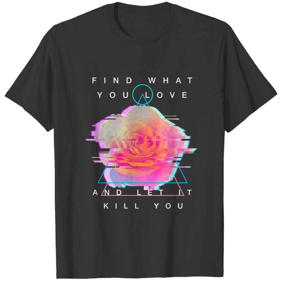 Find What You Love And Let It Kill You Rose Glitch T-shirt