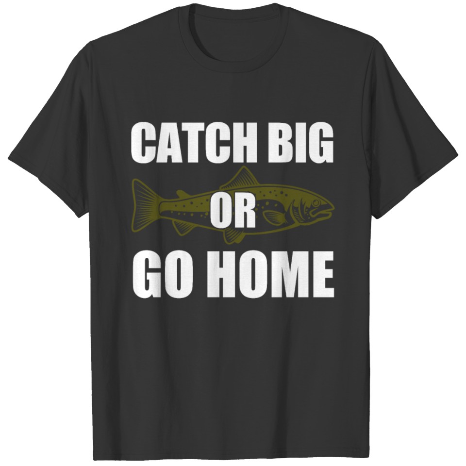 Catch Big Or Go Home Trout T Shirts
