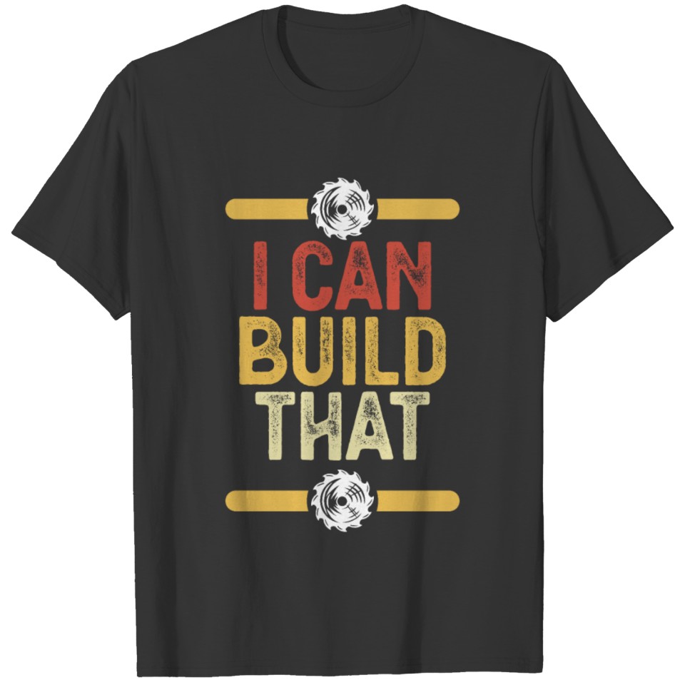 I Can Build That Carpenter Woodworker Woodworking T-shirt