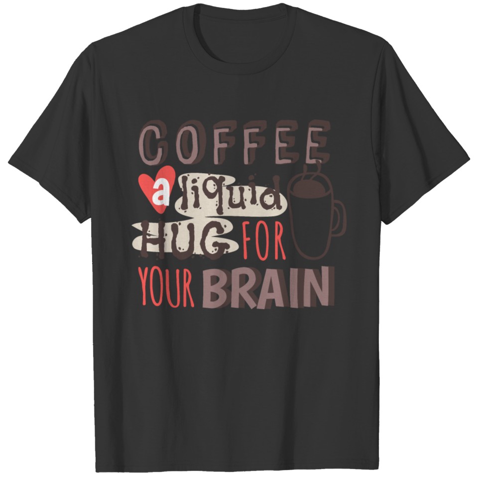 Coffee A Liquid Hug For Your Brain T-shirt