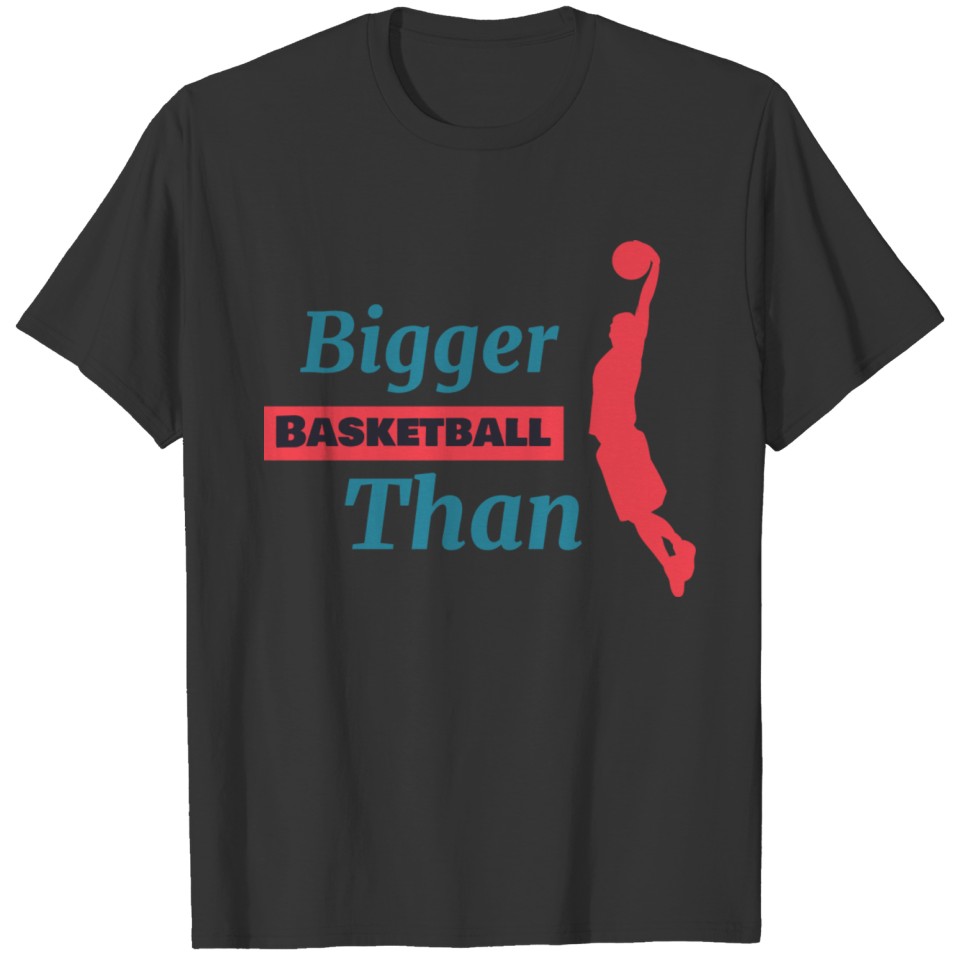 Bigger Than BasketBall T-shirt