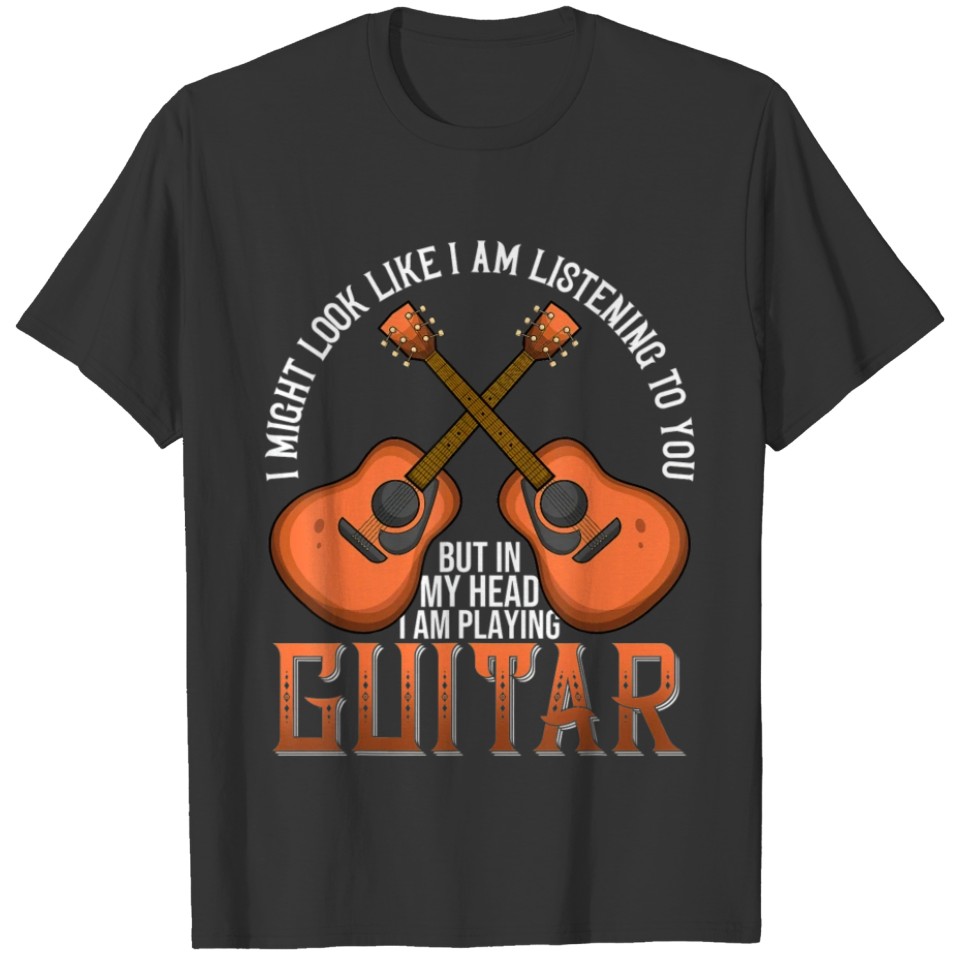 I Might Look Like I m Listening o You Guitar Music T-shirt