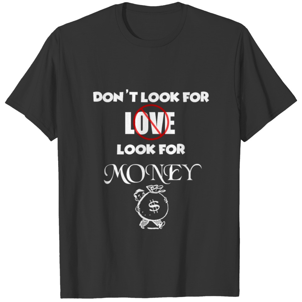 Don't Look For Love Look For Money - Funny Idea T Shirts