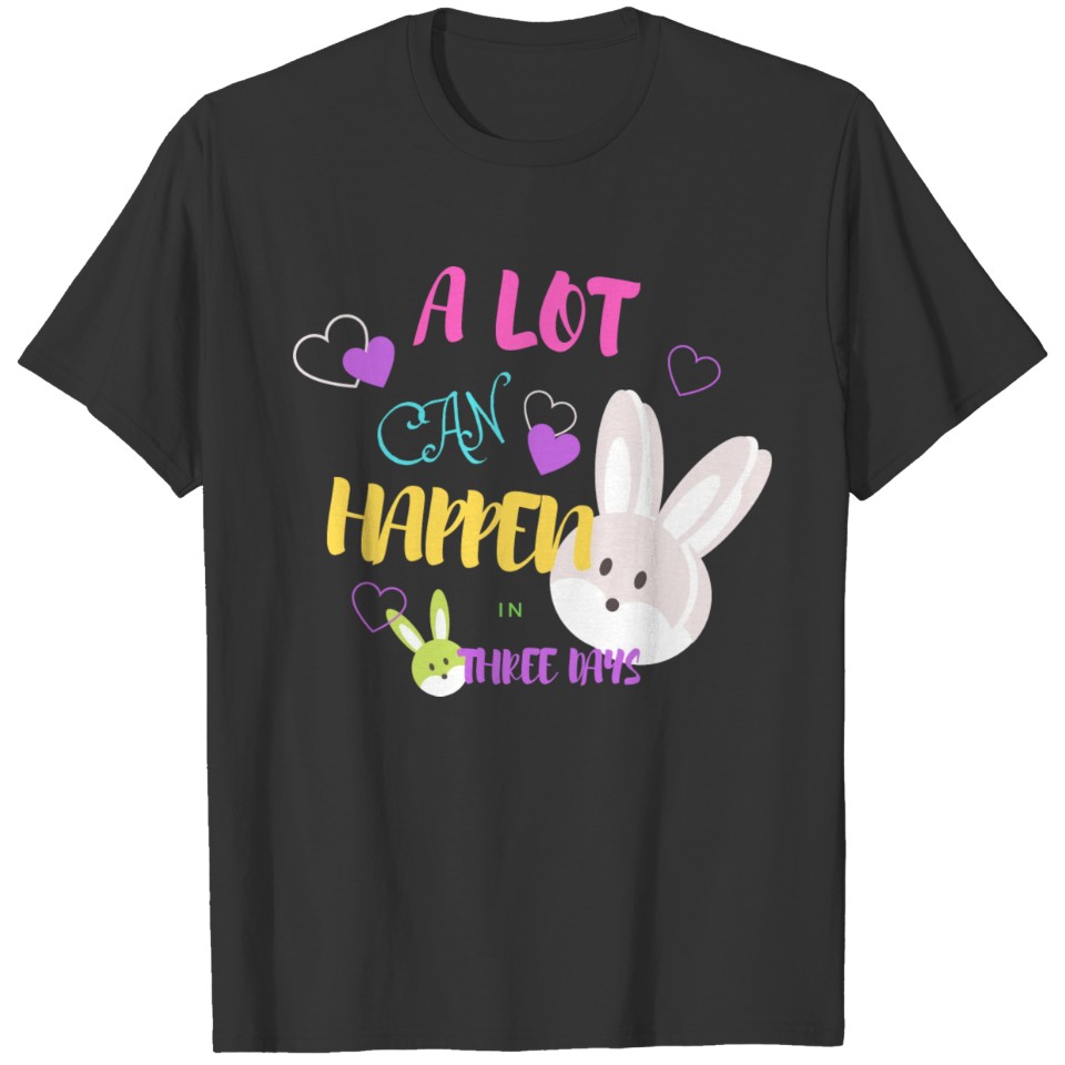 ALOT CAN HAPPEN IN THREE DAYS -HAPPY EASTER-BUNNY T-shirt