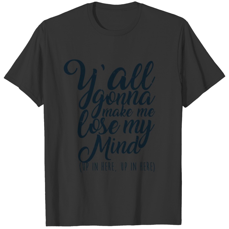 Y'all Gonna Make Me Lose My Mind - Up In Here T-shirt