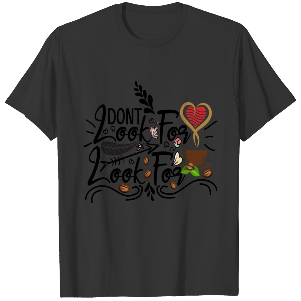 Don't Look For Love look for coffee , coffee lover T-shirt
