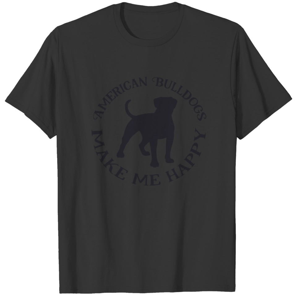 American Bulldogs Make Me Happy | dogs are whole l T-shirt