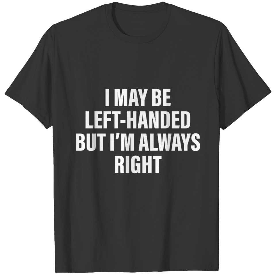 I May Be Left Handed But I'm Always Right T-shirt