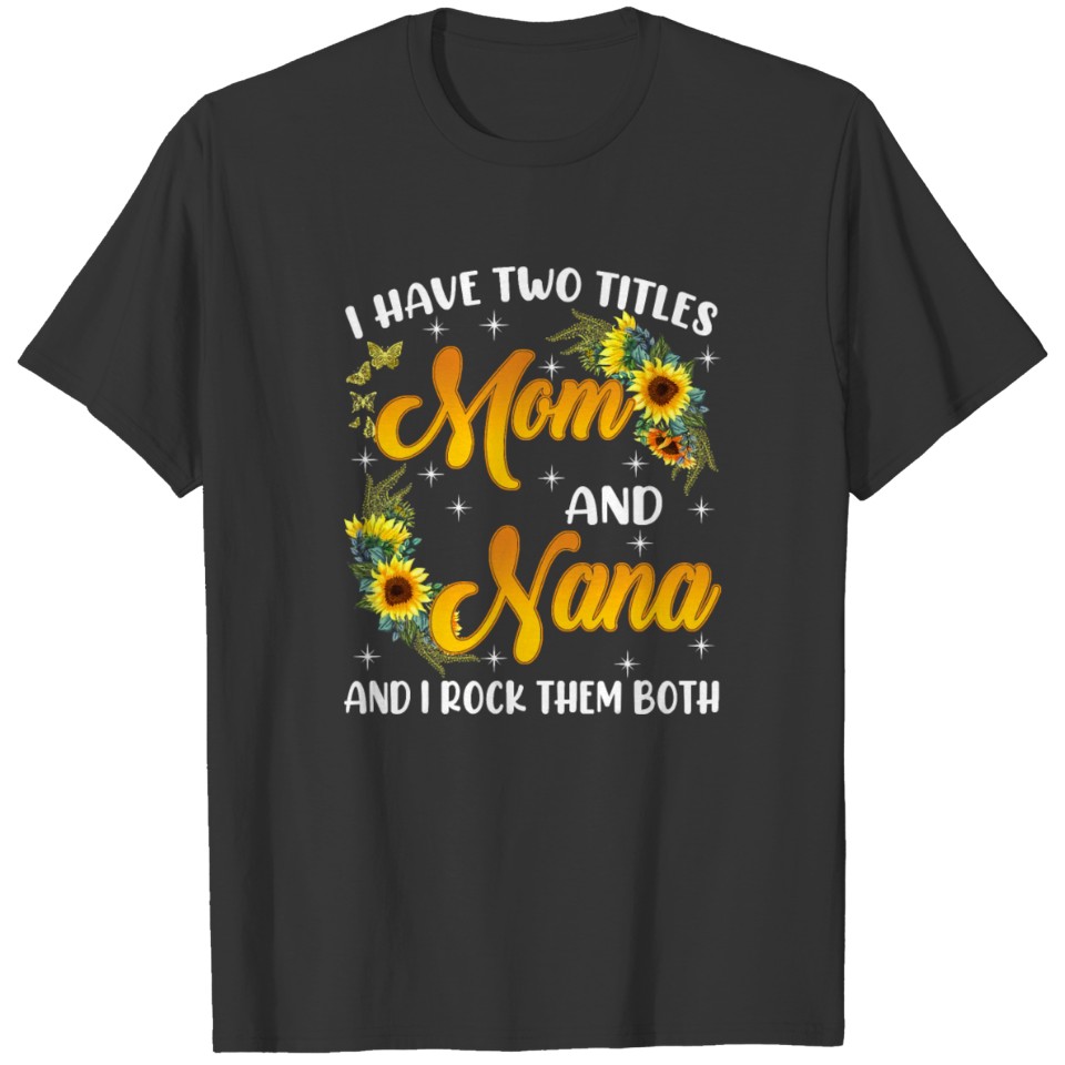 I Have Two Titles Mom And Nana Sunflower Mothers T Shirts