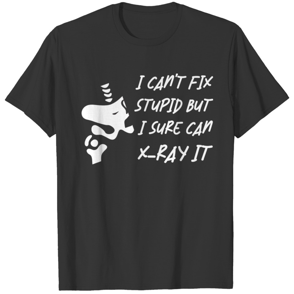 I Can't Fix Stupid But I Sure Can X-ray It 3 T-shirt