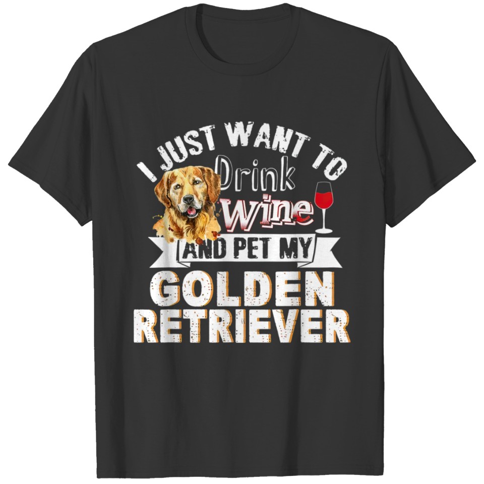 I Just Want to Drink Wine and Pet My Golden Retrie T-shirt