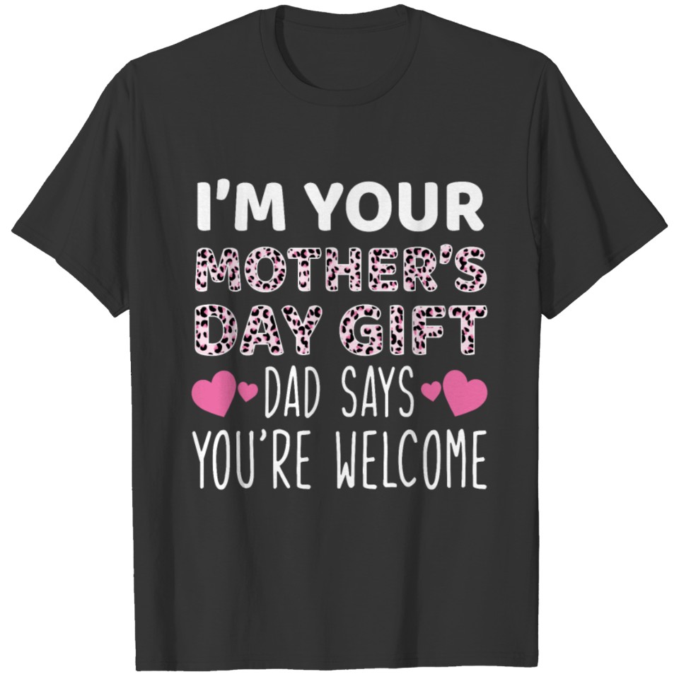 I'm Your Mother's Day Gift Dad Says You're Welcome T-shirt
