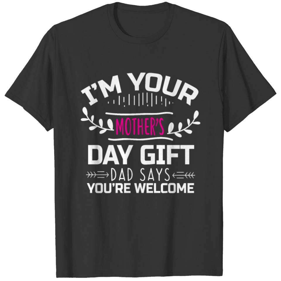 I m Your Mother s Day Gift Dad Says welcome T-shirt