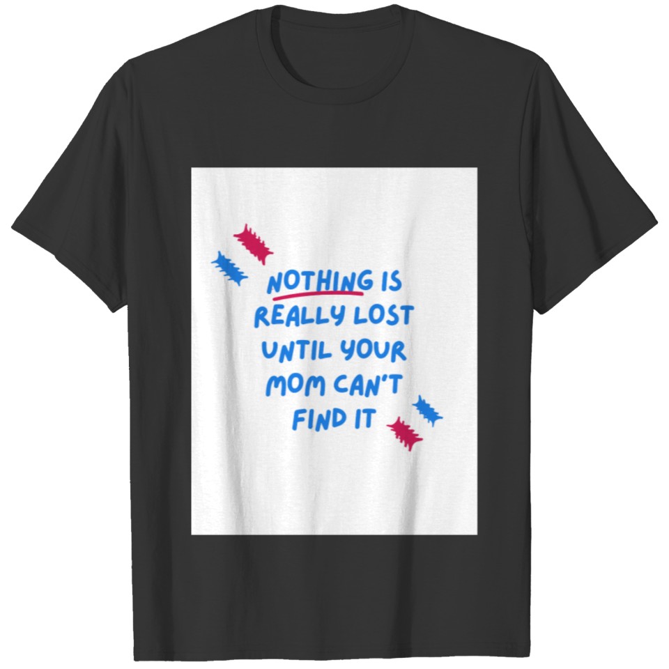 Nothing is Really Lost Until Your Mom Can't Find T-shirt