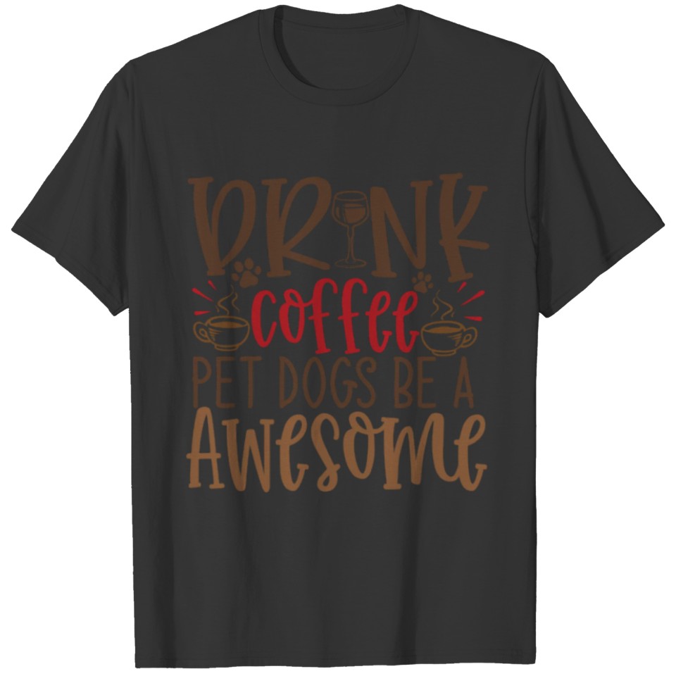 Dog Saying Drink Coffee Pet Dogs Be a Awesome T-shirt