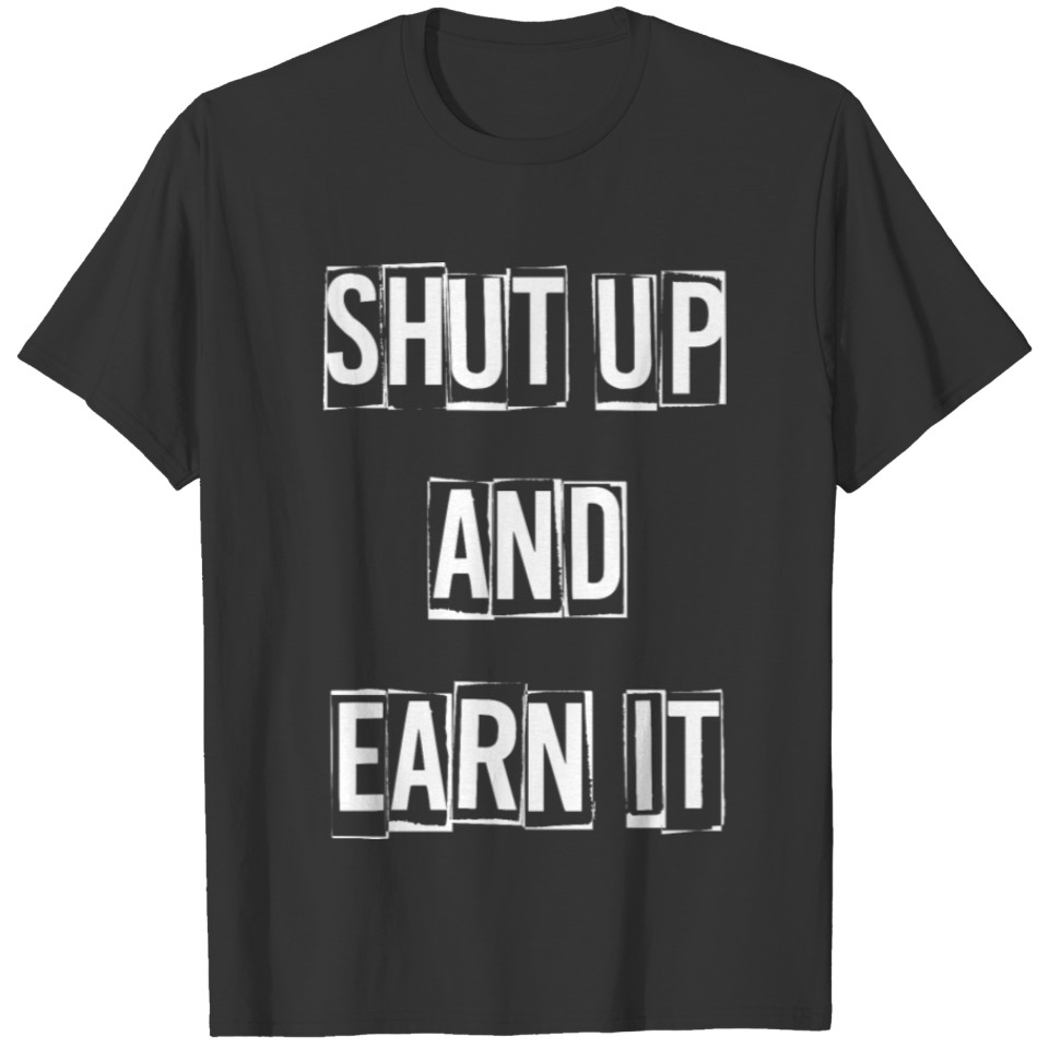 Shut Up And Earn It T-shirt