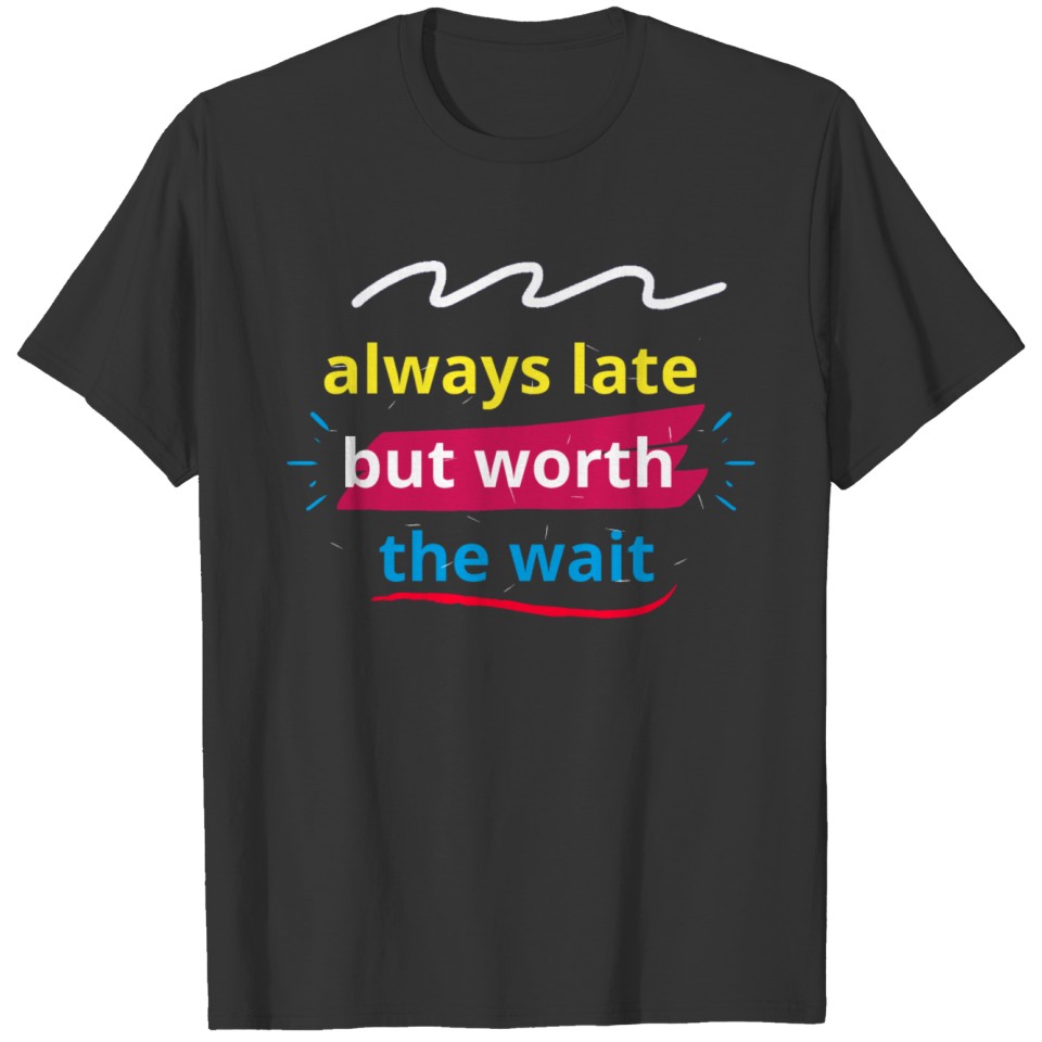 always late but worth the wait T-shirt