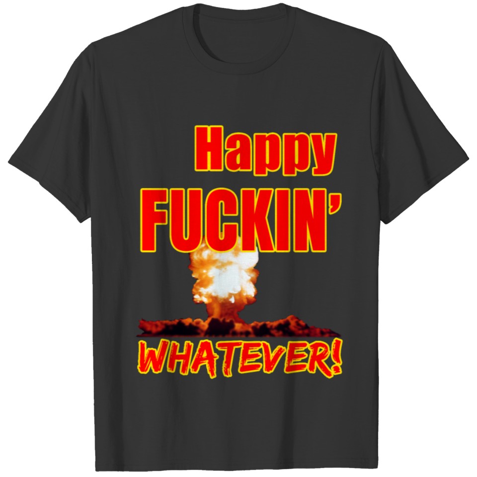 Happy Fucking Whatever! T-shirt
