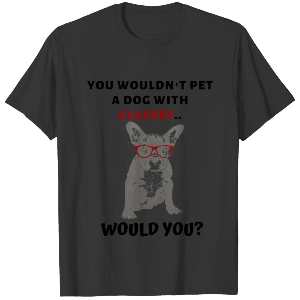 You Would'nt Pet A Dog With Glasses would you? dog T-shirt